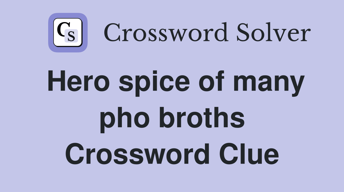 Hero spice of many pho broths Crossword Clue Answers Crossword Solver